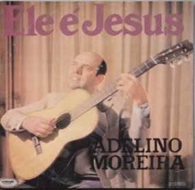 Adelino Moreira Ele É Jesus