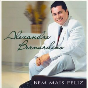 ALEXANDRE BERNARDINO - Bem Mais Feliz