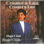 Baixe os CDs gospel - Hugo Cézar - Cristo é a Luz 1990 Hugo Cézar - Cristo é a Luz 1990