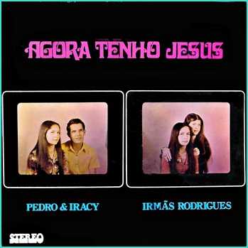 Pedro & Iracy e Irmãs Rodrigues - Agora Tenho Jesus