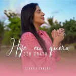Download Claudia Canção - Hoje Eu Quero Ser Grato